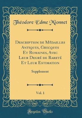 Book cover for Description de Médailles Antiques, Grecques Et Romaines, Avec Leur Degré de Rareté Et Leur Estimation, Vol. 1: Supplement (Classic Reprint)