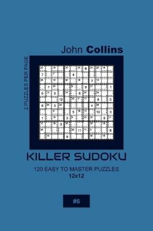 Cover of Killer Sudoku - 120 Easy To Master Puzzles 12x12 - 6