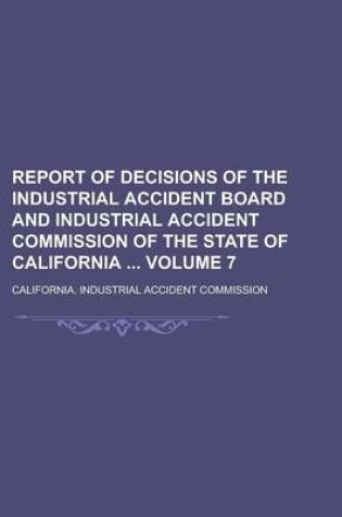 Cover of Report of Decisions of the Industrial Accident Board and Industrial Accident Commission of the State of California Volume 7