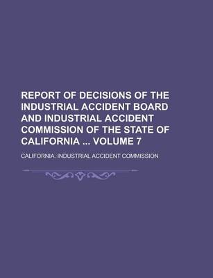 Book cover for Report of Decisions of the Industrial Accident Board and Industrial Accident Commission of the State of California Volume 7