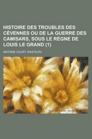 Cover of Histoire Des Troubles Des Cevennes Ou de La Guerre Des Camisars, Sous Le Regne de Louis Le Grand (1 )