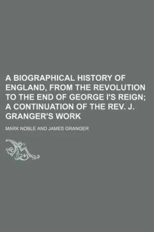 Cover of A Biographical History of England, from the Revolution to the End of George I's Reign; A Continuation of the REV. J. Granger's Work