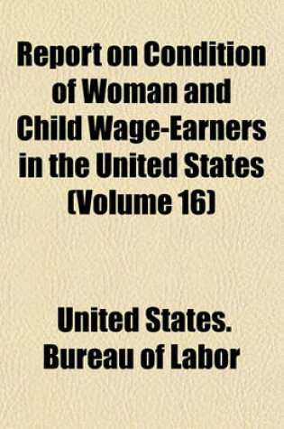 Cover of Report on Condition of Woman and Child Wage-Earners in the United States (Volume 16)