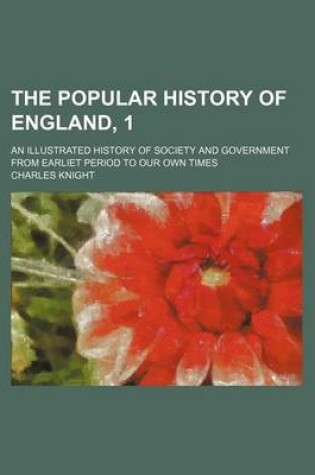 Cover of The Popular History of England, 1; An Illustrated History of Society and Government from Earliet Period to Our Own Times