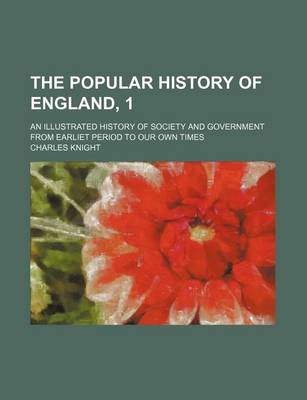 Book cover for The Popular History of England, 1; An Illustrated History of Society and Government from Earliet Period to Our Own Times