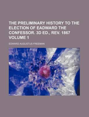 Book cover for The Preliminary History to the Election of Eadward the Confessor. 3D Ed., REV. 1867 Volume 1