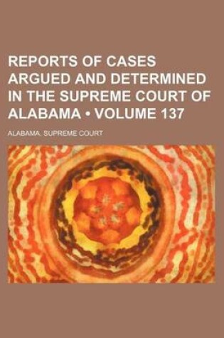 Cover of Reports of Cases Argued and Determined in the Supreme Court of Alabama (Volume 137)