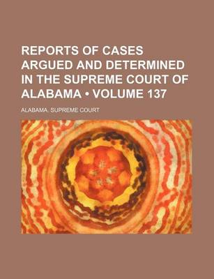 Book cover for Reports of Cases Argued and Determined in the Supreme Court of Alabama (Volume 137)