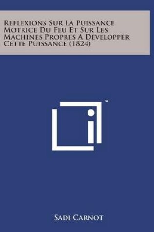 Cover of Reflexions Sur La Puissance Motrice Du Feu Et Sur Les Machines Propres a Developper Cette Puissance (1824)