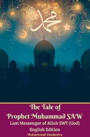 Cover of The Tale of Prophet Muhammad Saw Last Messenger of Allah Swt (God) English Edition