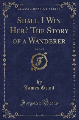 Cover of Shall I Win Her? the Story of a Wanderer, Vol. 3 of 3 (Classic Reprint)
