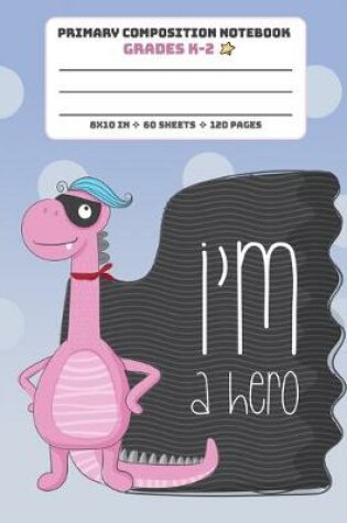 Cover of Primary Composition Notebook Grades K-2 I'm A Hero