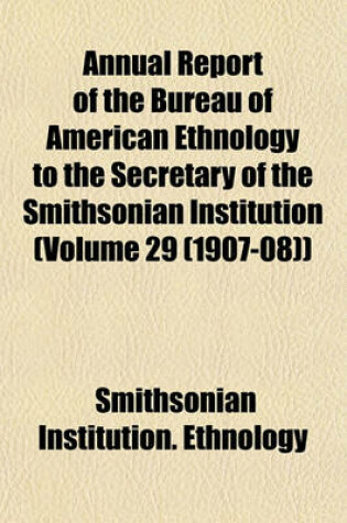 Cover of Annual Report of the Bureau of American Ethnology to the Secretary of the Smithsonian Institution (Volume 29 (1907-08))