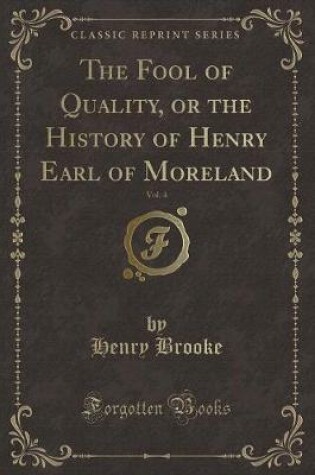 Cover of The Fool of Quality, or the History of Henry Earl of Moreland, Vol. 4 (Classic Reprint)