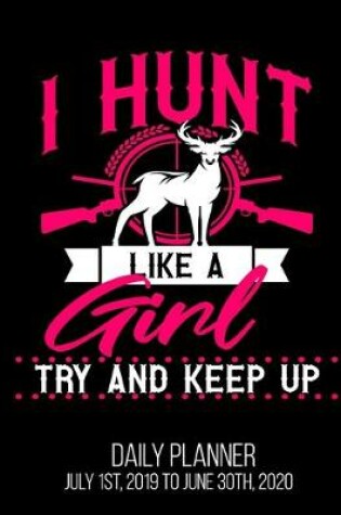 Cover of I Hunt Like A Girl Try And Keep Up Daily Planner July 1st, 2019 To June 30th, 2020