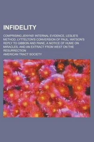 Cover of Infidelity; Comprising Jenyns' Internal Evidence, Leslie's Method, Lyttelton's Conversion of Paul, Watson's Reply to Gibbon and Paine, a Notice of Hum