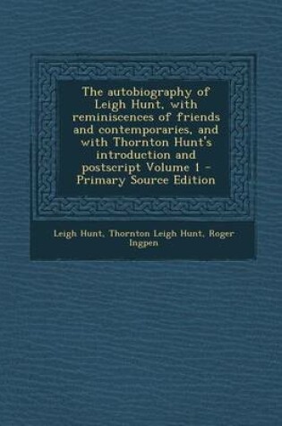 Cover of The Autobiography of Leigh Hunt, with Reminiscences of Friends and Contemporaries, and with Thornton Hunt's Introduction and PostScript Volume 1 - Primary Source Edition