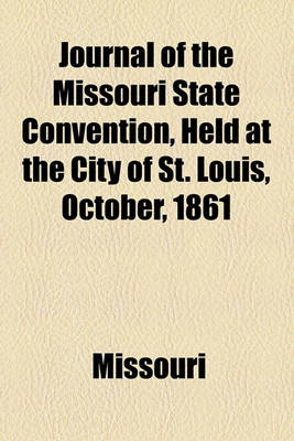 Book cover for Journal of the Missouri State Convention, Held at the City of St. Louis, October, 1861