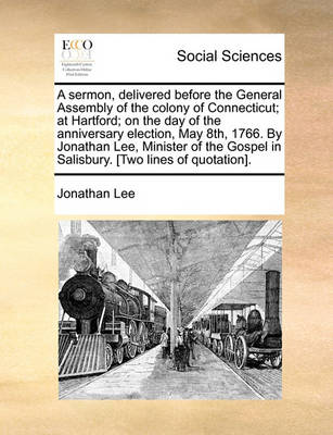 Book cover for A Sermon, Delivered Before the General Assembly of the Colony of Connecticut; At Hartford; On the Day of the Anniversary Election, May 8th, 1766. by Jonathan Lee, Minister of the Gospel in Salisbury. [two Lines of Quotation].