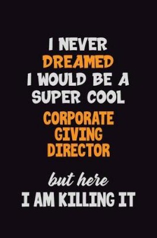 Cover of I Never Dreamed I would Be A Super Cool Corporate Giving Director But Here I Am Killing It