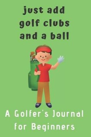 Cover of Just add Golf Clubs and a Ball.