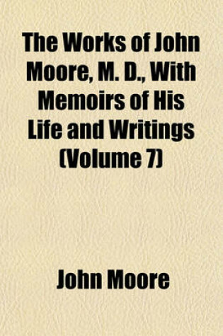 Cover of The Works of John Moore, M. D., with Memoirs of His Life and Writings (Volume 7)