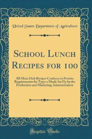 Cover of School Lunch Recipes for 100: All Main Dish Recipes Conform to Protein Requirements for Type-a Meals Set Up by the Production and Marketing Administration (Classic Reprint)