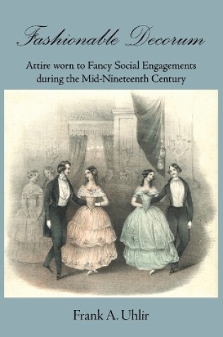 Cover of Fashionable Decorum Attire worn to Fancy Social Engagements during the Mid-Nineteenth Century