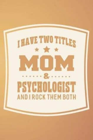 Cover of I Have Two Titles Mom & Psychologist And I Rock Them Both