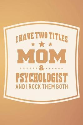 Book cover for I Have Two Titles Mom & Psychologist And I Rock Them Both