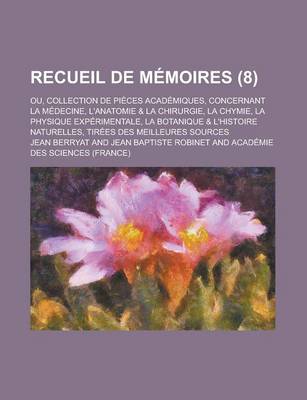 Book cover for Recueil de Memoires; Ou, Collection de Pieces Academiques, Concernant La Medecine, L'Anatomie & La Chirurgie, La Chymie, La Physique Experimentale, La Botanique & L'Histoire Naturelles, Tirees Des Meilleures Sources (8 )