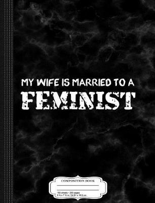 Book cover for My Wife Is Married to a Feminist Composition Notebook