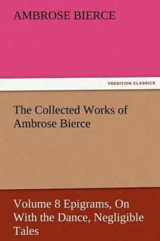 Cover of The Collected Works of Ambrose Bierce, Volume 8 Epigrams, on with the Dance, Negligible Tales