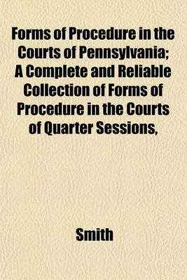 Book cover for Forms of Procedure in the Courts of Pennsylvania; A Complete and Reliable Collection of Forms of Procedure in the Courts of Quarter Sessions,