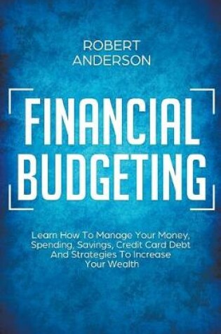 Cover of Financial Budgeting Learn How To Manage Your Money, Spending, Savings, Credit Card Debt And Strategies To Increase Your Wealth