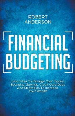 Book cover for Financial Budgeting Learn How To Manage Your Money, Spending, Savings, Credit Card Debt And Strategies To Increase Your Wealth