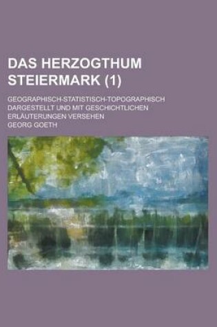 Cover of Das Herzogthum Steiermark; Geographisch-Statistisch-Topographisch Dargestellt Und Mit Geschichtlichen Erlauterungen Versehen (1 )