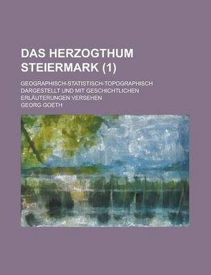 Book cover for Das Herzogthum Steiermark; Geographisch-Statistisch-Topographisch Dargestellt Und Mit Geschichtlichen Erlauterungen Versehen (1 )