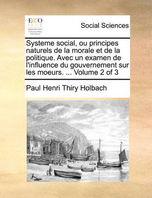 Book cover for Systeme social, ou principes naturels de la morale et de la politique. Avec un examen de l'influence du gouvernement sur les moeurs. ... Volume 2 of 3