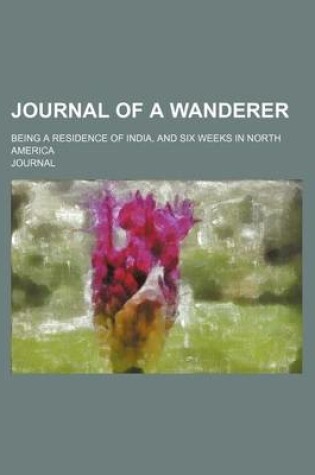 Cover of Journal of a Wanderer; Being a Residence of India, and Six Weeks in North America