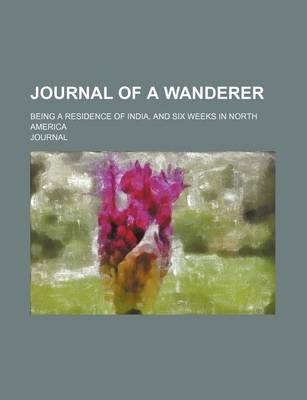 Book cover for Journal of a Wanderer; Being a Residence of India, and Six Weeks in North America