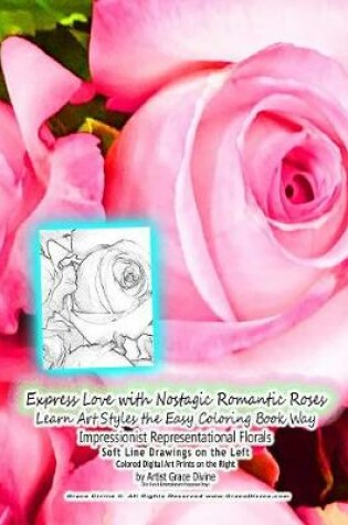 Cover of Express Love with Nostagic Romantic Roses Learn Art Styles the Easy Coloring Book Way Impressionist Representational Florals Soft Line Drawings on the Left Colored Digital Art Prints on the Right by Artist Grace Divine