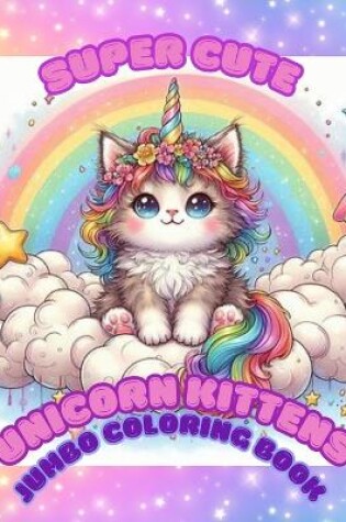 Cover of Super Cute Unicorn Kittens Jumbo Coloring Book for Kids Ages 4+