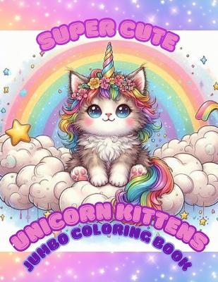 Book cover for Super Cute Unicorn Kittens Jumbo Coloring Book for Kids Ages 4+