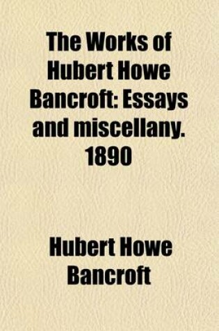 Cover of The Works of Hubert Howe Bancroft (Volume 38); Essays and Miscellany. 1890