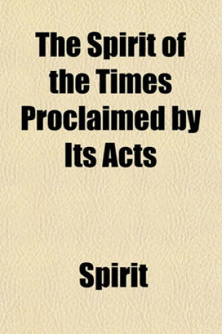 Cover of The Spirit of the Times Proclaimed by Its Acts; A Digest of Prophecies Relating to the Culting Off of the Gentiles and the Restoration of the Jews. by the Author of 'Dispensational Truth'.