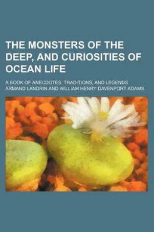 Cover of The Monsters of the Deep, and Curiosities of Ocean Life; A Book of Anecdotes, Traditions, and Legends