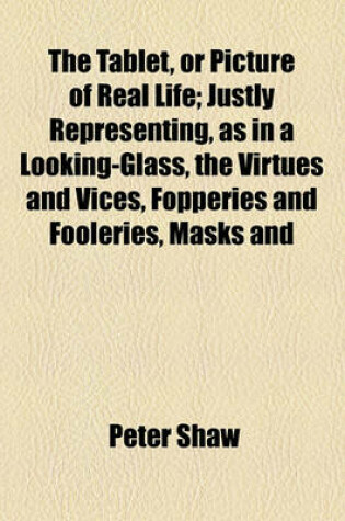 Cover of The Tablet, or Picture of Real Life; Justly Representing, as in a Looking-Glass, the Virtues and Vices, Fopperies and Fooleries, Masks and
