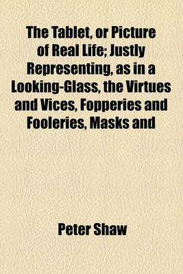 Book cover for The Tablet, or Picture of Real Life; Justly Representing, as in a Looking-Glass, the Virtues and Vices, Fopperies and Fooleries, Masks and