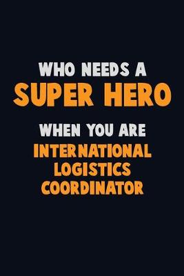 Book cover for Who Need A SUPER HERO, When You Are International Logistics Coordinator